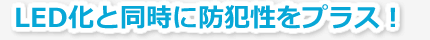 LED化と同時に防犯性をプラス!